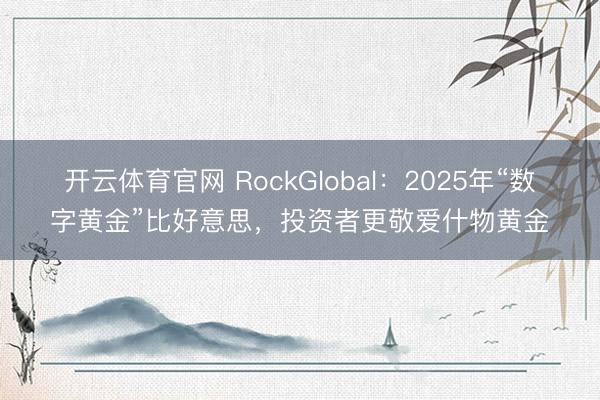 开云体育官网 RockGlobal：2025年“数字黄金”比好意思，投资者更敬爱什物黄金