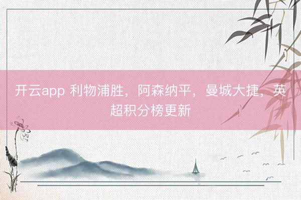 开云app 利物浦胜，阿森纳平，曼城大捷，英超积分榜更新