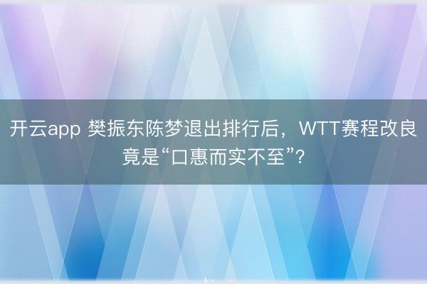 开云app 樊振东陈梦退出排行后，WTT赛程改良竟是“口惠而实不至”？