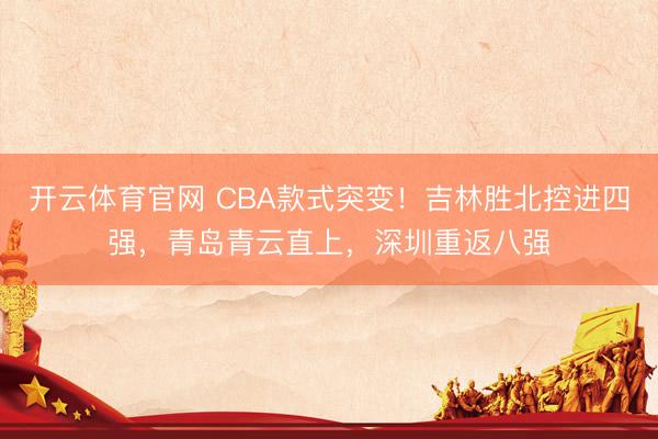 开云体育官网 CBA款式突变!吉林胜北控进四强,青岛青云直上,深圳重返八强
