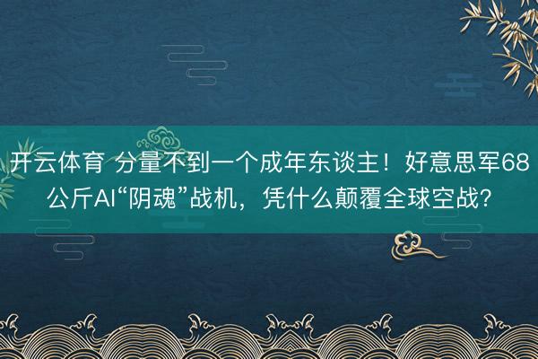 开云体育 分量不到一个成年东谈主!好意思军68公斤AI“阴魂”战机,凭什么颠覆全球空战?