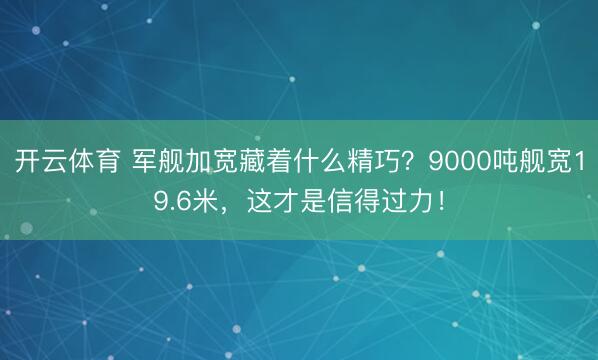 开云体育 军舰加宽藏着什么精巧?9000吨舰宽19.6米,这才是信得过力!