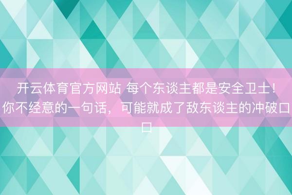 开云体育官方网站 每个东谈主都是安全卫士！你不经意的一句话，可能就成了敌东谈主的冲破口