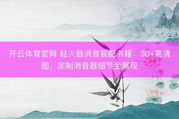 开云体育官网 轻火器消音装配书籍：30+高清图，定制消音器细节全展现