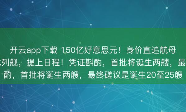 开云app下载 150亿好意思元!身价直追航母,3.5万吨的特朗普级战列舰,提上日程!凭证斟酌,首批将诞生两艘,最终磋议是诞生20至25艘