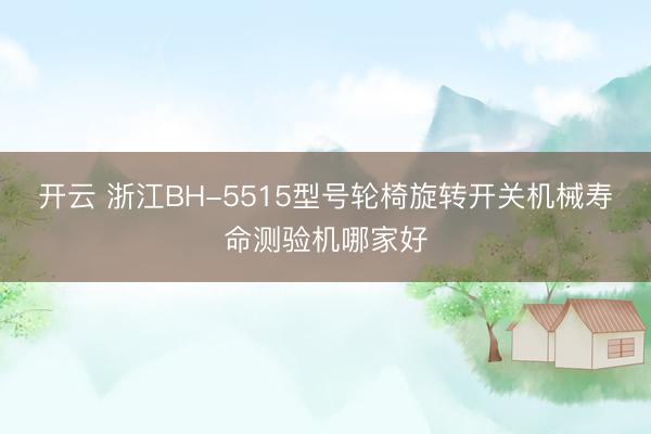 开云 浙江BH-5515型号轮椅旋转开关机械寿命测验机哪家好