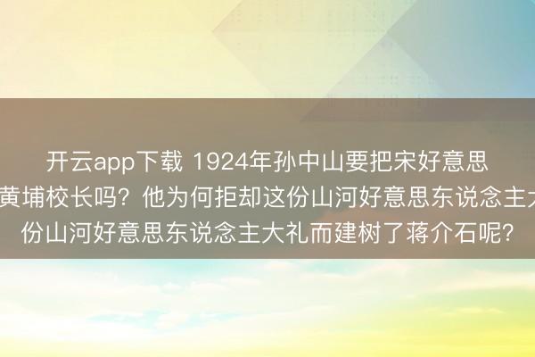 开云app下载 1924年孙中山要把宋好意思龄嫁给谭延闿并请他当黄埔校长吗？他为何拒却这份山河好意思东说念主大礼而建树了蒋介石呢？