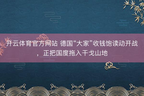 开云体育官方网站 德国“大家”收钱饱读动开战，正把国度拖入干戈山地