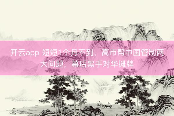 开云app 短短1个月不到,高市帮中国管制两大问题,幕后黑手对华摊牌