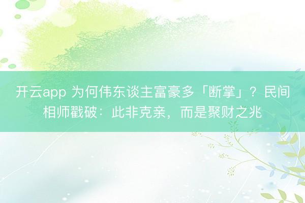 开云app 为何伟东谈主富豪多「断掌」？民间相师戳破：此非克亲，而是聚财之兆