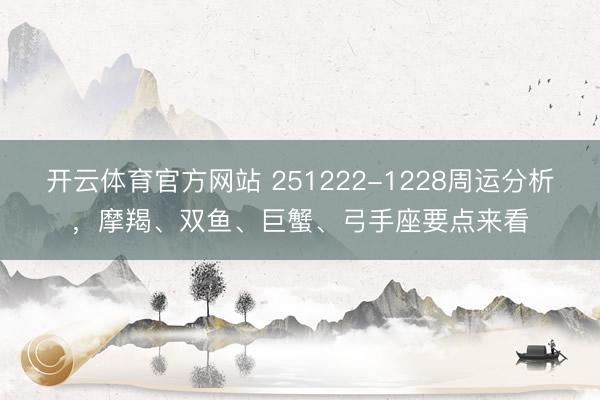 开云体育官方网站 251222-1228周运分析，摩羯、双鱼、巨蟹、弓手座要点来看