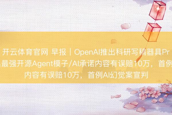 开云体育官网 早报｜OpenAI推出科研写稿器具Prism/Kimi推出最强开源Agent模子/AI承诺内容有误赔10万，首例AI幻觉案宣判