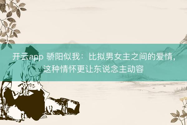 开云app 骄阳似我：比拟男女主之间的爱情，这种情怀更让东说念主动容