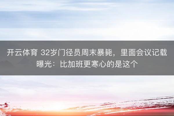 开云体育 32岁门径员周末暴毙，里面会议记载曝光：比加班更寒心的是这个