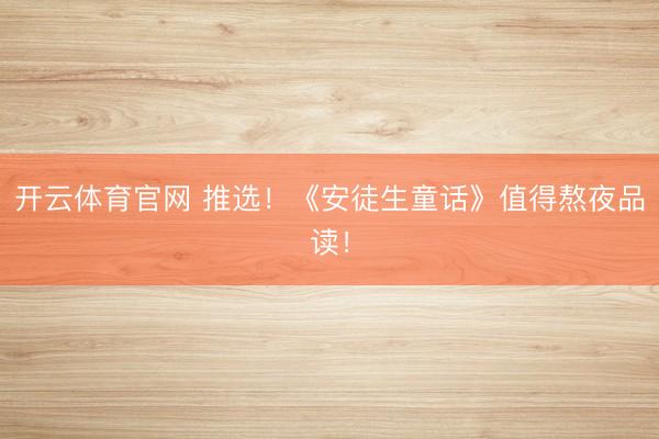 开云体育官网 推选！《安徒生童话》值得熬夜品读！