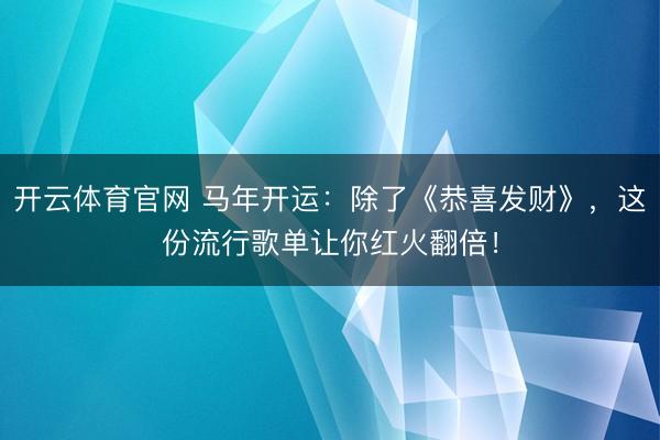 开云体育官网 马年开运：除了《恭喜发财》，这份流行歌单让你红火翻倍！
