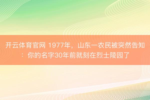 开云体育官网 1977年，山东一农民被突然告知：你的名字30年前就刻在烈士陵园了