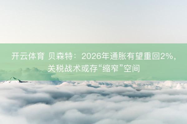 开云体育 贝森特:2026年通胀有望重回2%,关税战术或存“缩窄”空间