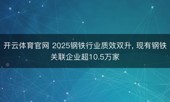 开云体育官网 2025钢铁行业质效双升， 现有钢铁关联企业超10.5万家