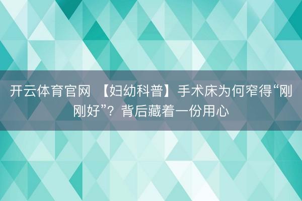 开云体育官网 【妇幼科普】手术床为何窄得“刚刚好”？背后藏着一份用心