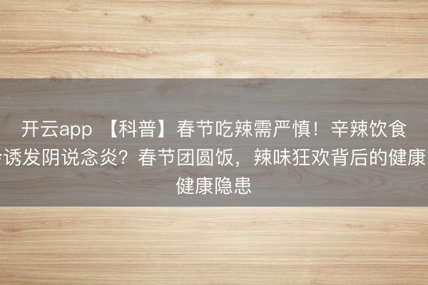 开云app 【科普】春节吃辣需严慎！辛辣饮食竟会诱发阴说念炎？春节团圆饭，辣味狂欢背后的健康隐患