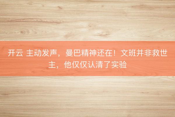 开云 主动发声，曼巴精神还在！文班并非救世主，他仅仅认清了实验