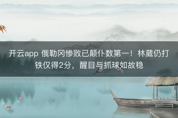 开云app 俄勒冈惨败已颠仆数第一！林葳仍打铁仅得2分，醒目与抓球如故稳