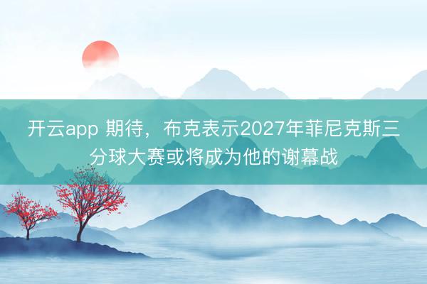 开云app 期待，布克表示2027年菲尼克斯三分球大赛或将成为他的谢幕战