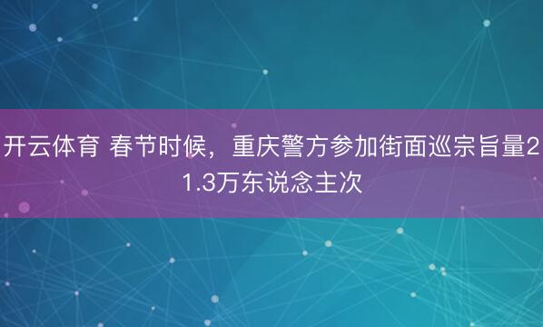 开云体育 春节时候，重庆警方参加街面巡宗旨量21.3万东说念主次