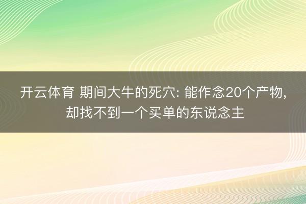 开云体育 期间大牛的死穴: 能作念20个产物, 却找不到一个买单的东说念主