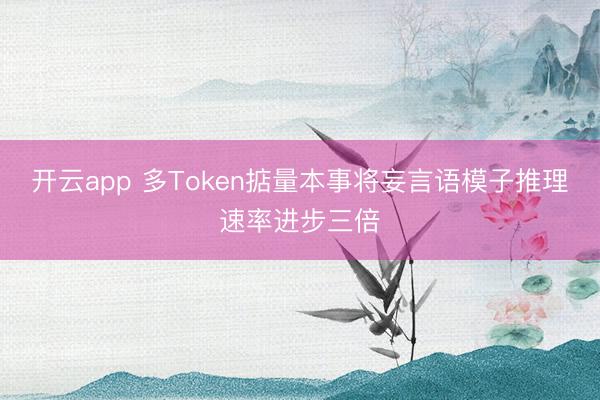 开云app 多Token掂量本事将妄言语模子推理速率进步三倍