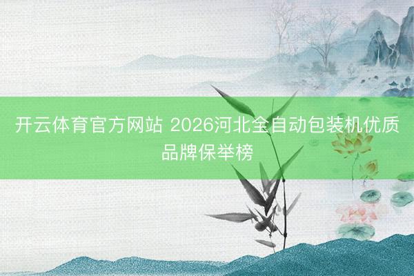 开云体育官方网站 2026河北全自动包装机优质品牌保举榜