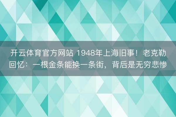 开云体育官方网站 1948年上海旧事!老克勒回忆:一根金条能换一条街,背后是无穷悲惨