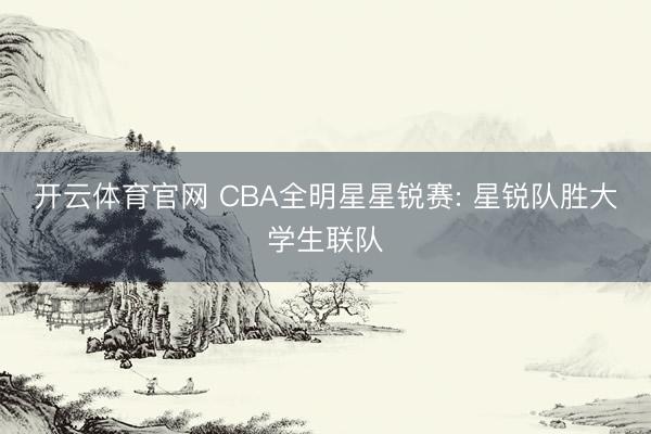 开云体育官网 CBA全明星星锐赛: 星锐队胜大学生联队