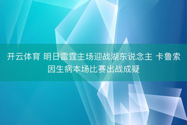 开云体育 明日雷霆主场迎战湖东说念主 卡鲁索因生病本场比赛出战成疑