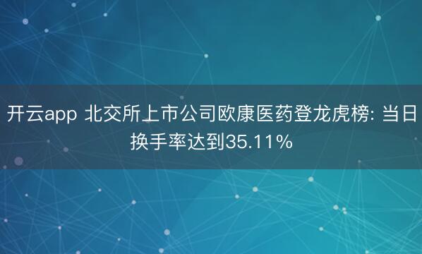 开云app 北交所上市公司欧康医药登龙虎榜: 当日换手率达到35.11%