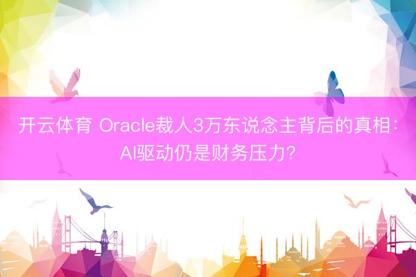 开云体育 Oracle裁人3万东说念主背后的真相：AI驱动仍是财务压力？