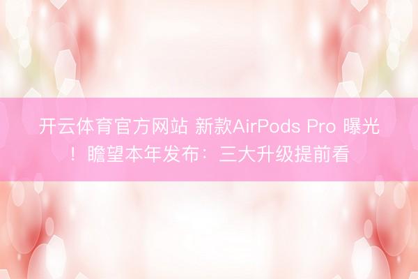 开云体育官方网站 新款AirPods Pro 曝光!瞻望本年发布:三大升级提前看