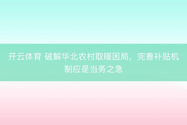 开云体育 破解华北农村取暖困局,完善补贴机制应是当务之急