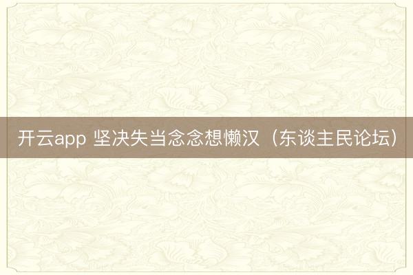 开云app 坚决失当念念想懒汉(东谈主民论坛)