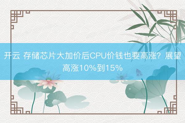 开云 存储芯片大加价后CPU价钱也要高涨?展望高涨10%到15%