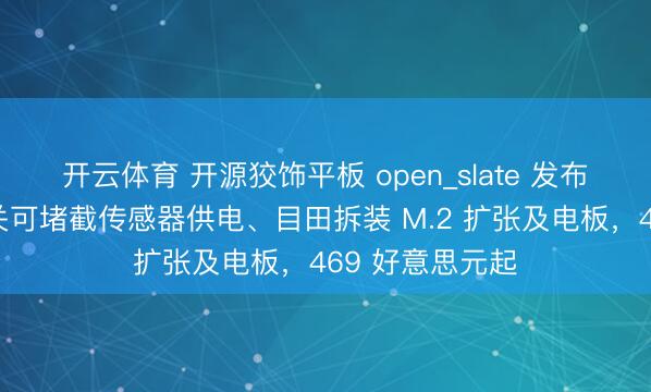 开云体育 开源狡饰平板 open_slate 发布:颓唐物理开关可堵截传感器供电、目田拆装 M.2 扩张及电板,469 好意思元起