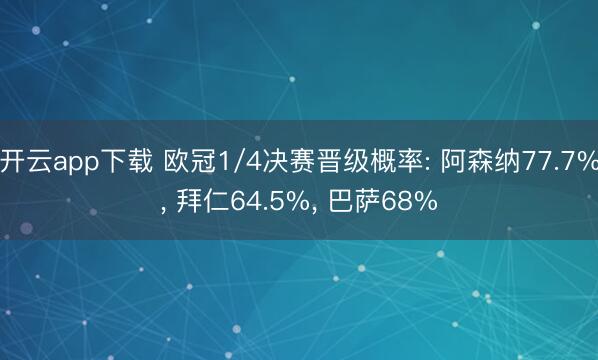 开云app下载 欧冠1/4决赛晋级概率: 阿森纳77.7%， 拜仁64.5%， 巴萨68%