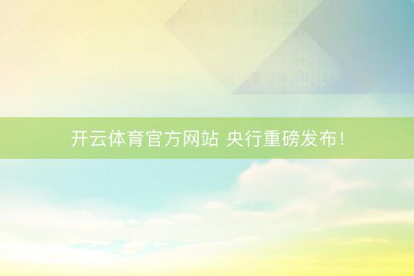开云体育官方网站 央行重磅发布!