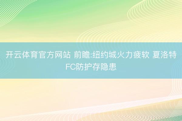 开云体育官方网站 前瞻:纽约城火力疲软 夏洛特FC防护存隐患