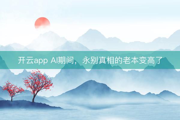 开云app AI期间，永别真相的老本变高了
