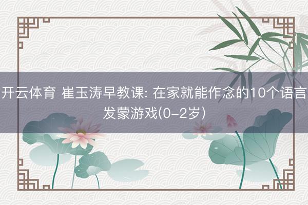 开云体育 崔玉涛早教课: 在家就能作念的10个语言发蒙游戏(0-2岁)