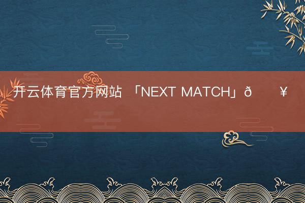 开云体育官方网站 「NEXT MATCH」🔥 ​​​
