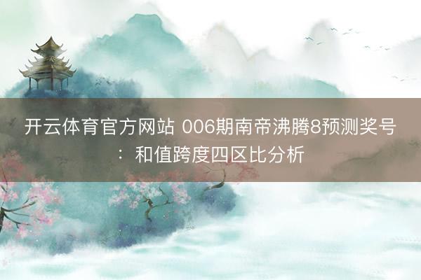 开云体育官方网站 006期南帝沸腾8预测奖号:和值跨度四区比分析