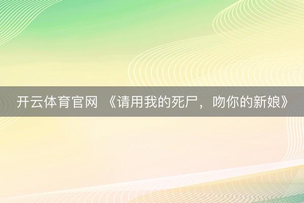 开云体育官网 《请用我的死尸,吻你的新娘》